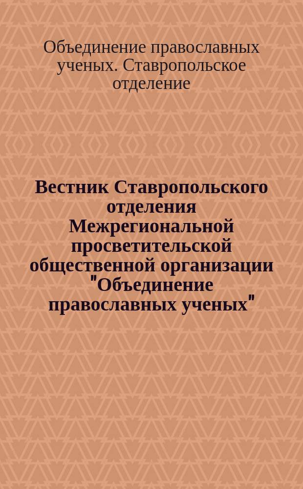 Вестник Ставропольского отделения Межрегиональной просветительской общественной организации "Объединение православных ученых"
