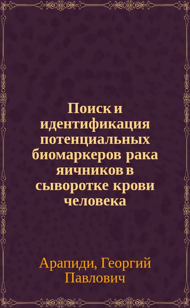 Поиск и идентификация потенциальных биомаркеров рака яичников в сыворотке крови человека : автореферат диссертации на соискание ученой степени кандидата биологических наук : специальность 03.01.04 <Биохимия>