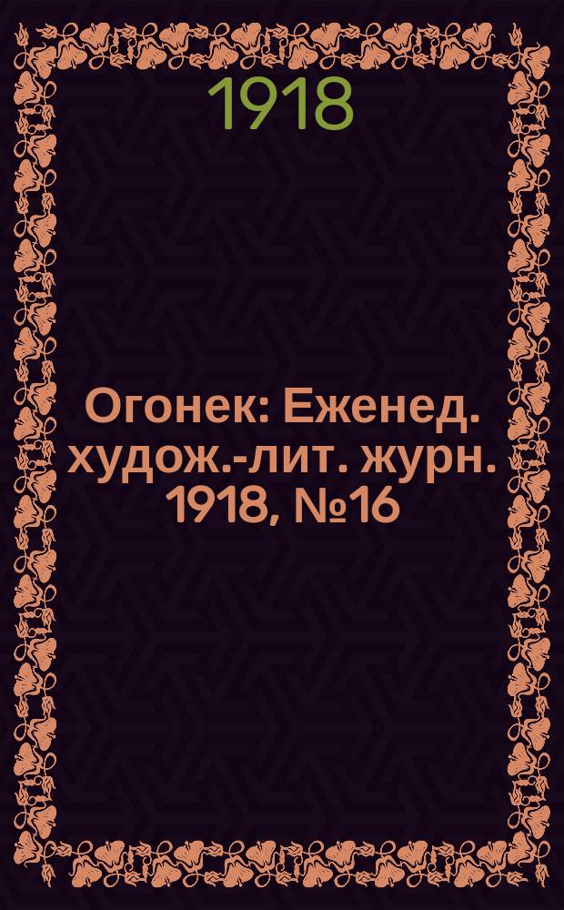 Огонек : Еженед. худож.-лит. журн. 1918, № 16
