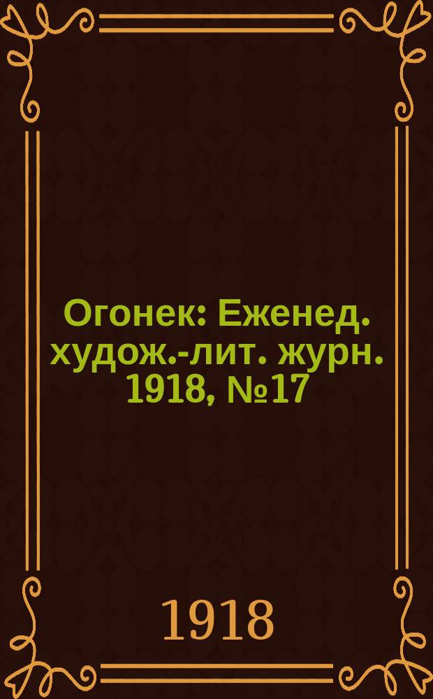 Огонек : Еженед. худож.-лит. журн. 1918, № 17