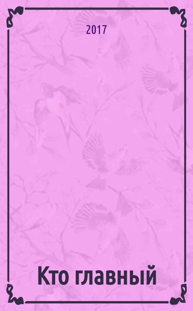 Кто главный : журнал о ростовской жизни. 2017, № 6 (130)