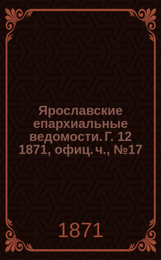 Ярославские епархиальные ведомости. [Г. 12] 1871, офиц. ч., № 17