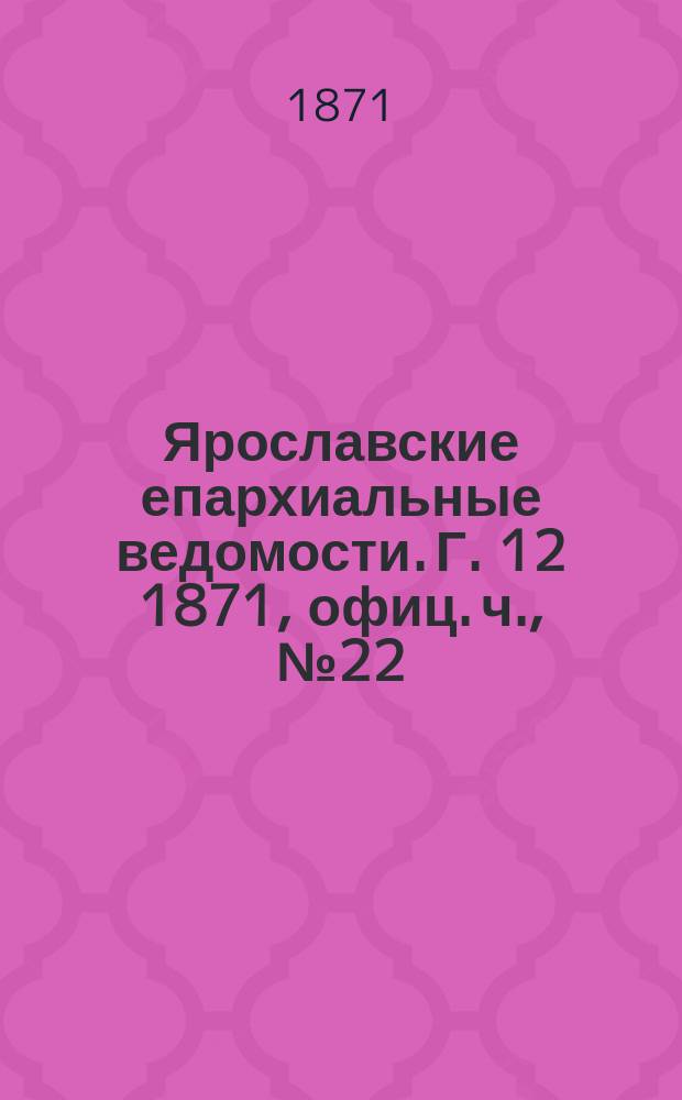 Ярославские епархиальные ведомости. [Г. 12] 1871, офиц. ч., № 22