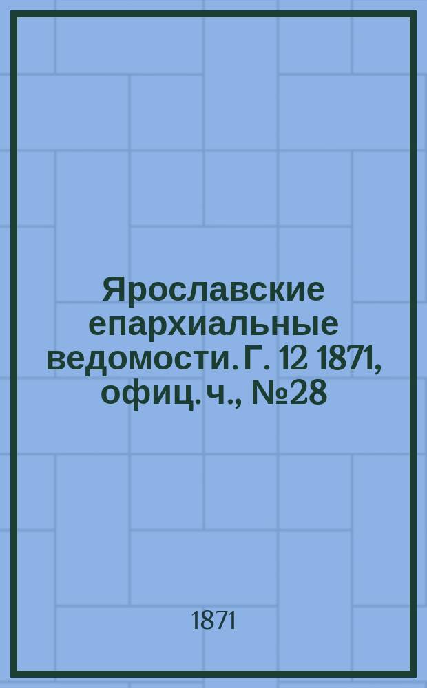 Ярославские епархиальные ведомости. [Г. 12] 1871, офиц. ч., № 28