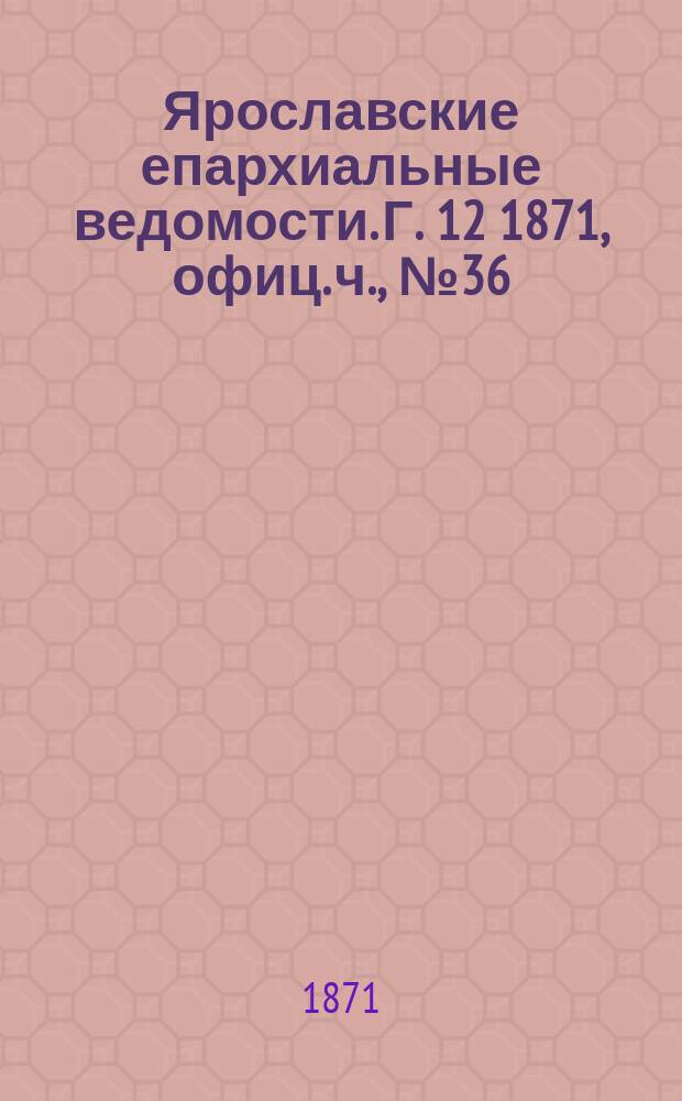 Ярославские епархиальные ведомости. [Г. 12] 1871, офиц. ч., № 36