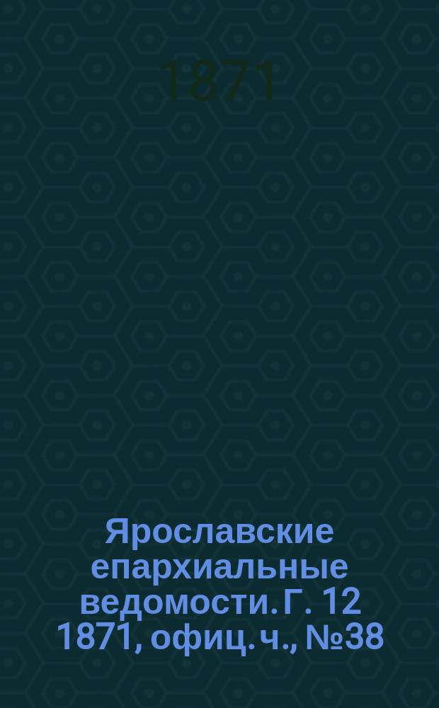 Ярославские епархиальные ведомости. [Г. 12] 1871, офиц. ч., № 38