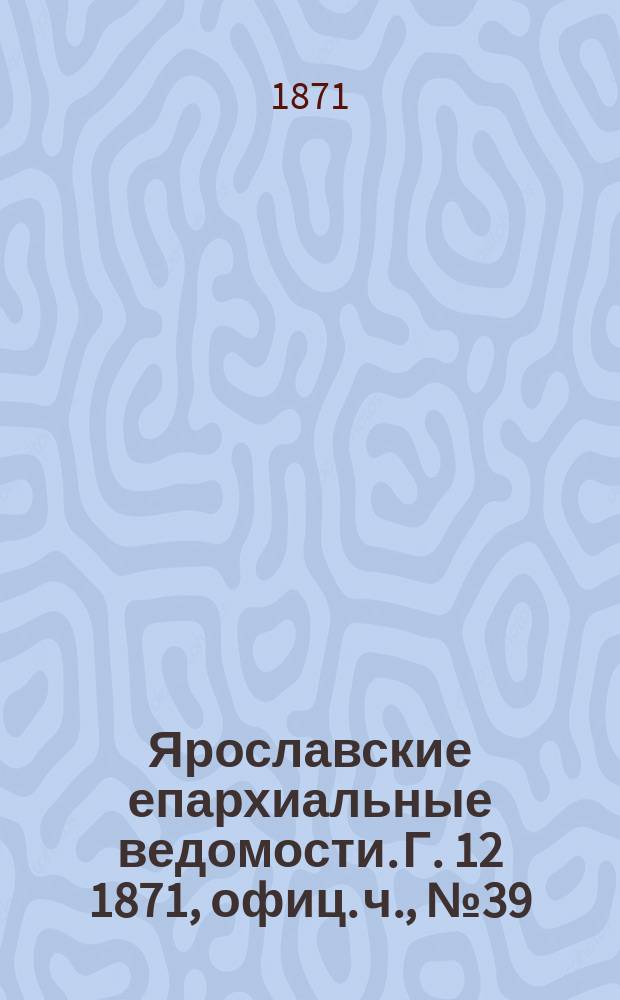 Ярославские епархиальные ведомости. [Г. 12] 1871, офиц. ч., № 39