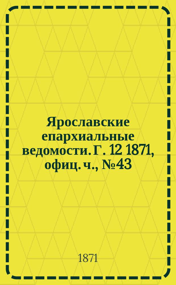 Ярославские епархиальные ведомости. [Г. 12] 1871, офиц. ч., № 43