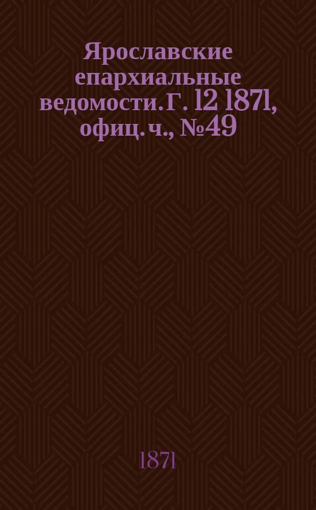 Ярославские епархиальные ведомости. [Г. 12] 1871, офиц. ч., № 49