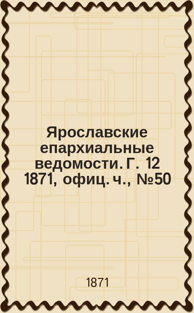 Ярославские епархиальные ведомости. [Г. 12] 1871, офиц. ч., № 50