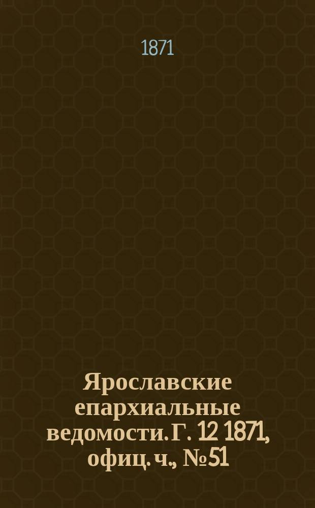 Ярославские епархиальные ведомости. [Г. 12] 1871, офиц. ч., № 51