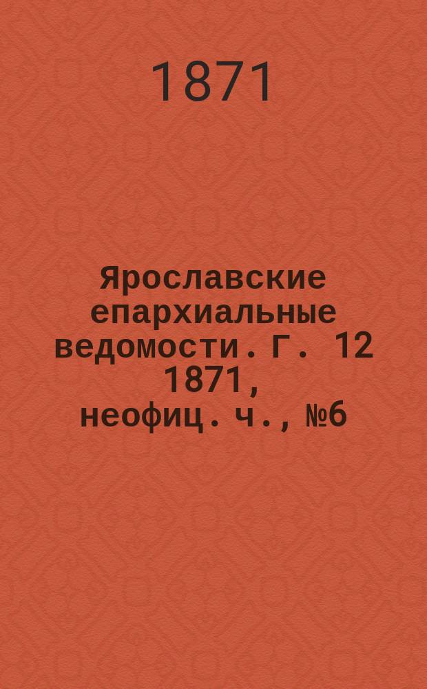 Ярославские епархиальные ведомости. [Г. 12] 1871, неофиц. ч., № 6