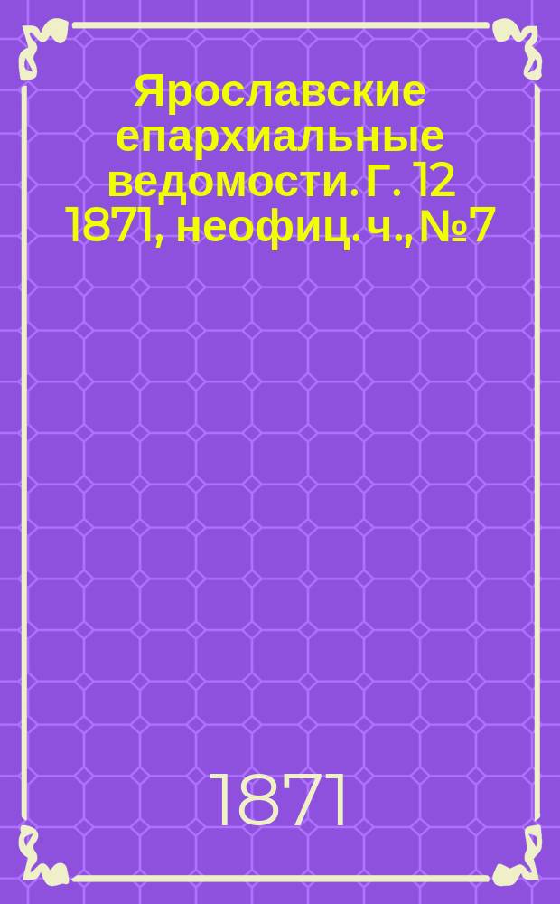 Ярославские епархиальные ведомости. [Г. 12] 1871, неофиц. ч., № 7