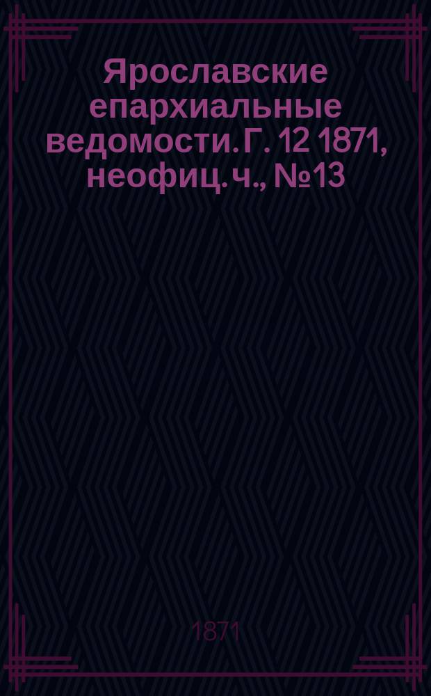 Ярославские епархиальные ведомости. [Г. 12] 1871, неофиц. ч., № 13