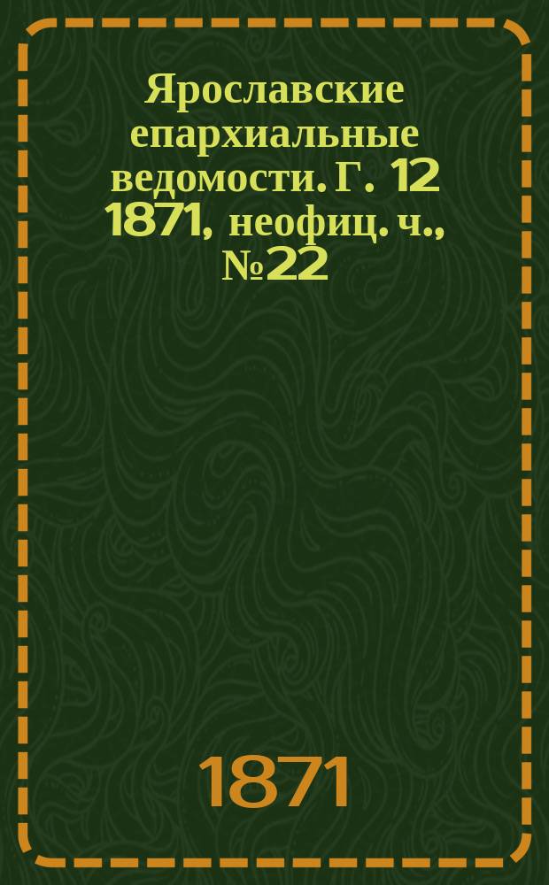 Ярославские епархиальные ведомости. [Г. 12] 1871, неофиц. ч., № 22