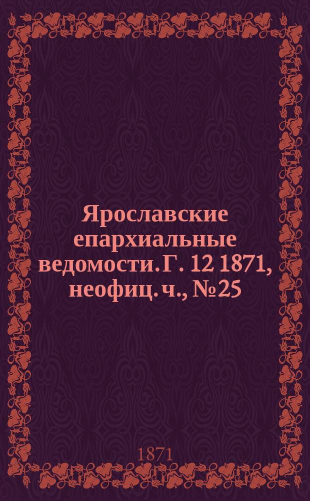 Ярославские епархиальные ведомости. [Г. 12] 1871, неофиц. ч., № 25