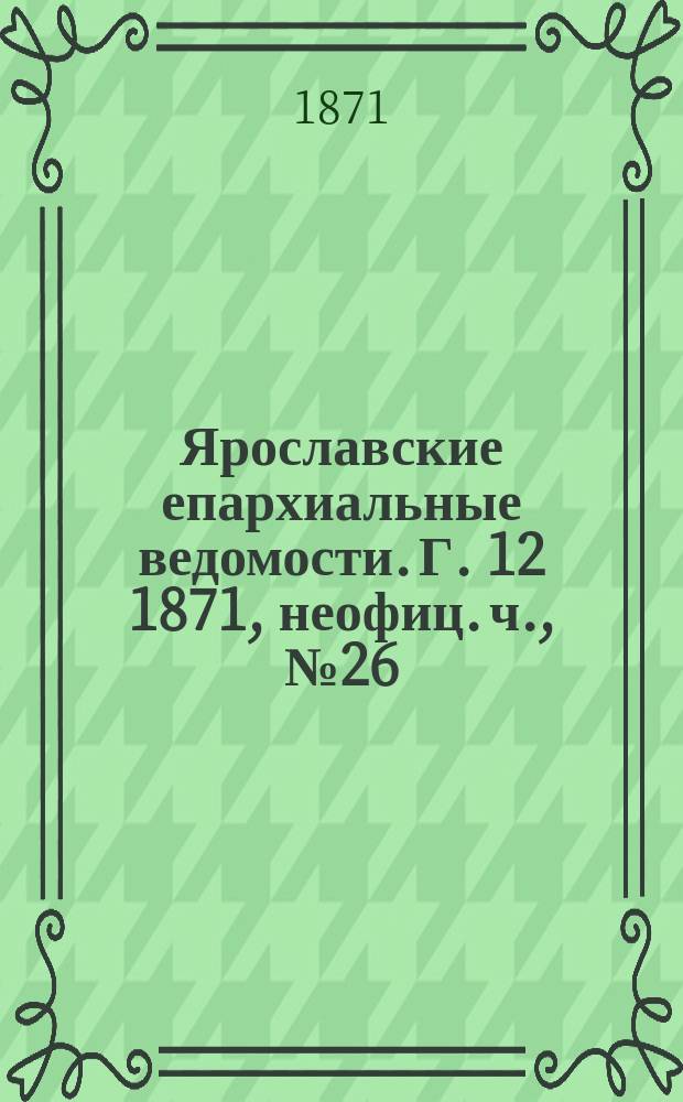Ярославские епархиальные ведомости. [Г. 12] 1871, неофиц. ч., № 26