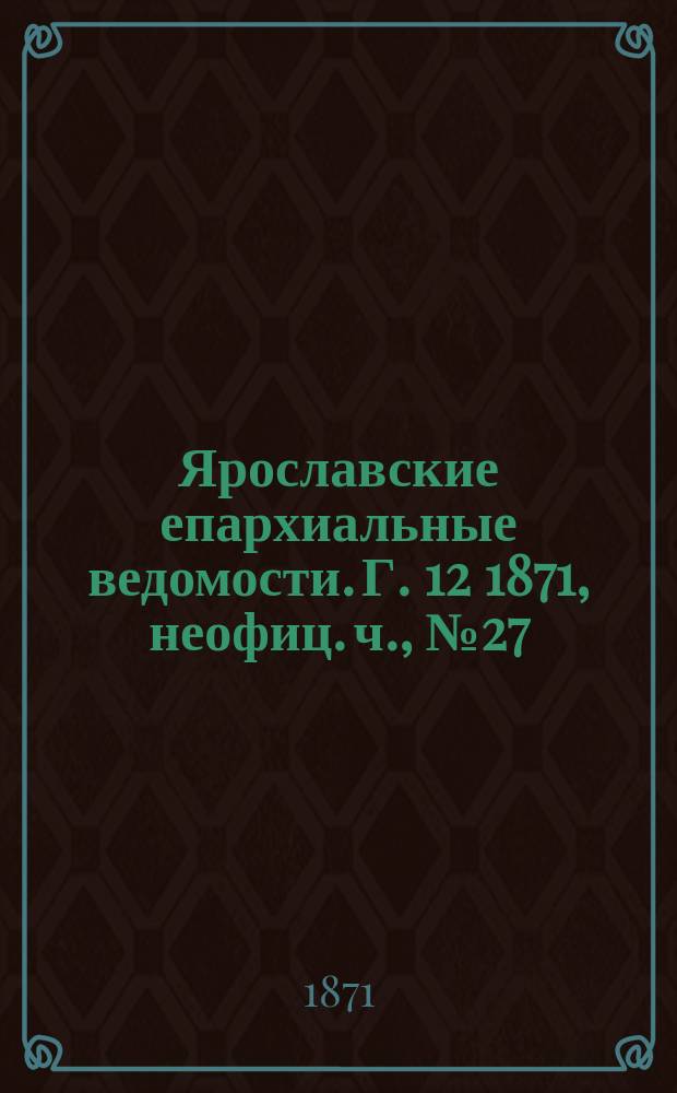 Ярославские епархиальные ведомости. [Г. 12] 1871, неофиц. ч., № 27
