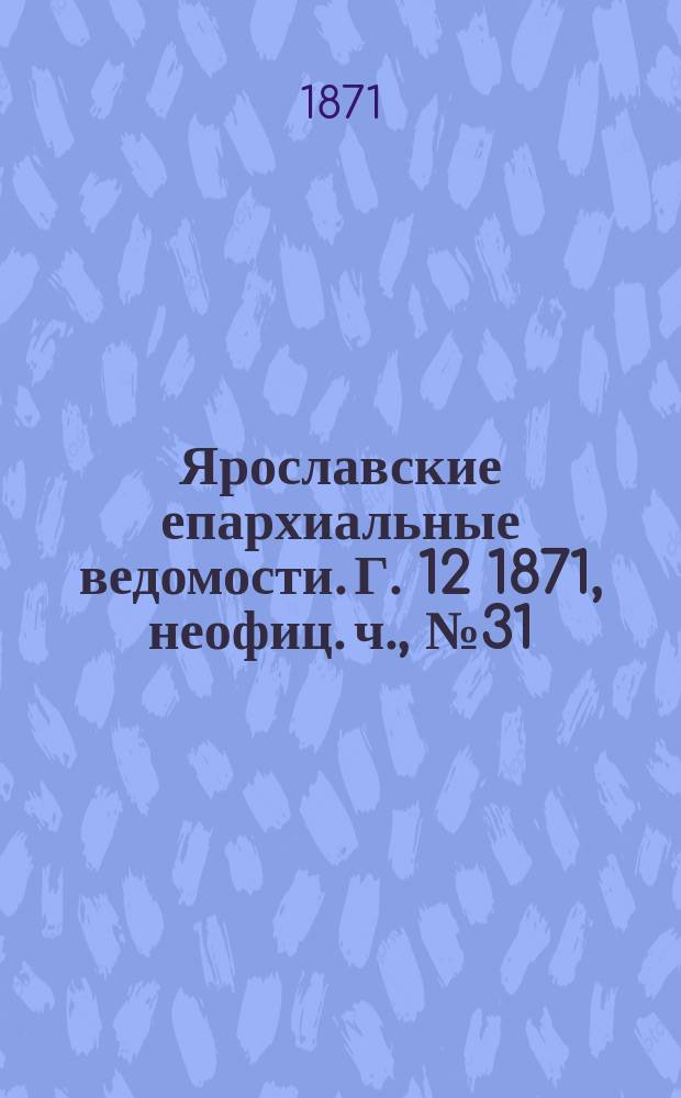 Ярославские епархиальные ведомости. [Г. 12] 1871, неофиц. ч., № 31