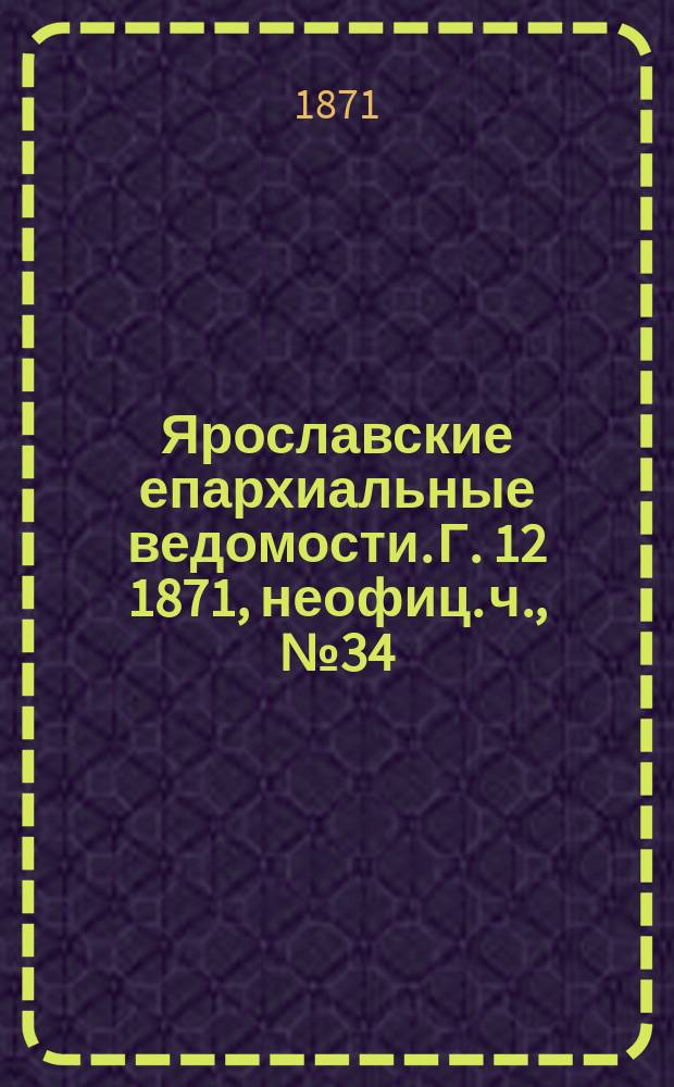 Ярославские епархиальные ведомости. [Г. 12] 1871, неофиц. ч., № 34