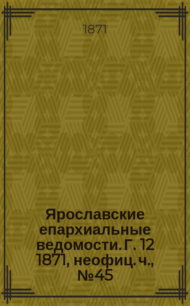 Ярославские епархиальные ведомости. [Г. 12] 1871, неофиц. ч., № 45
