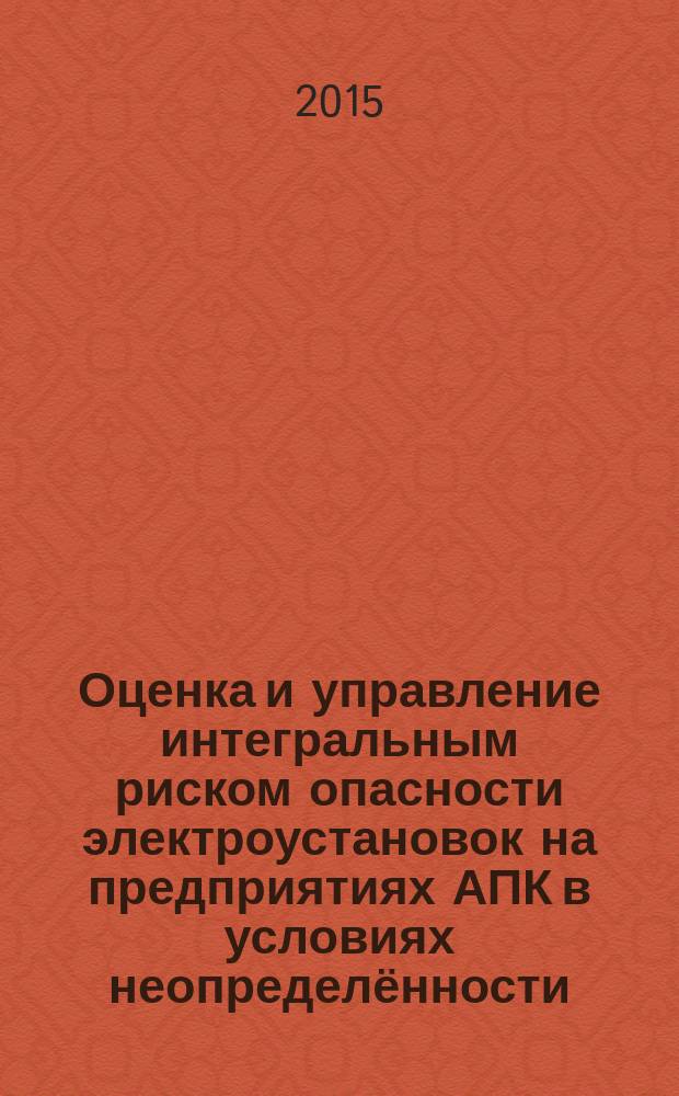 Оценка и управление интегральным риском опасности электроустановок на предприятиях АПК в условиях неопределённости : автореферат диссертации на соискание ученой степени кандидата технических наук : специальность 05.20.02 <Электротехнологии и электрооборудование в сельском хозяйстве>