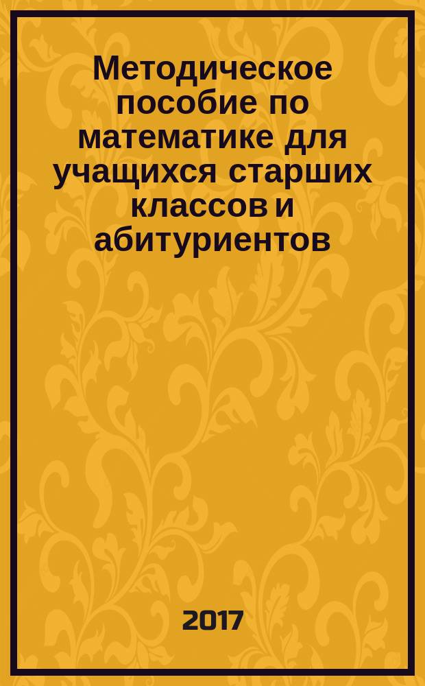 Методическое пособие по математике для учащихся старших классов и абитуриентов : профильный уровень