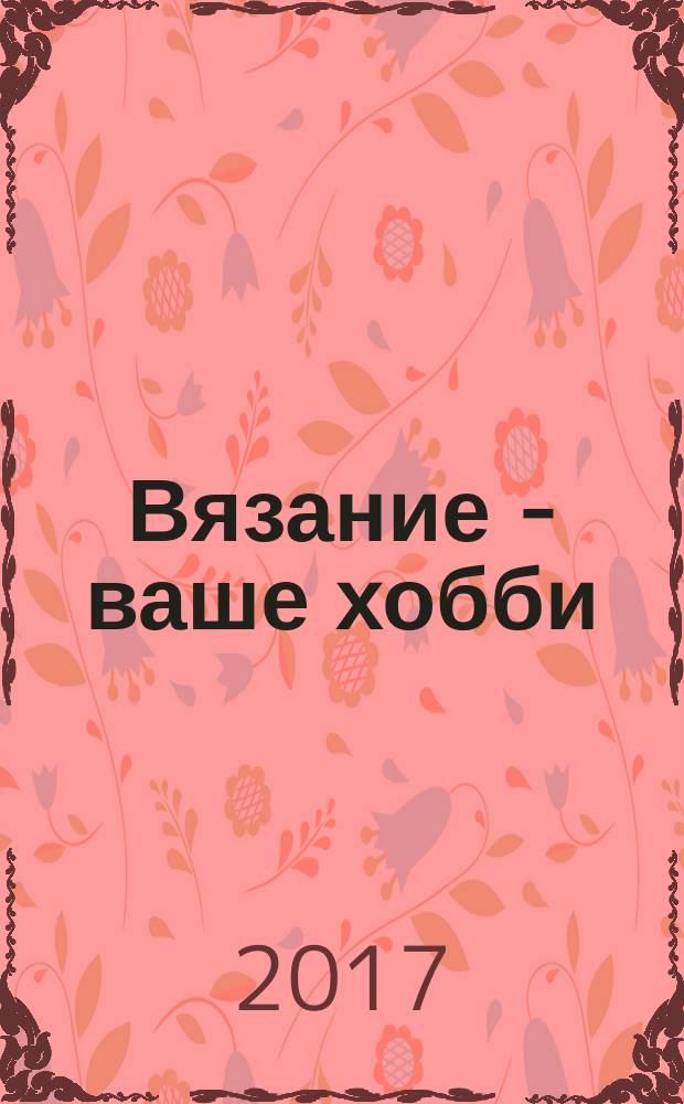 Вязание - ваше хобби : специальный выпуск. 2017, № 4 : Франция. Мода. Стиль