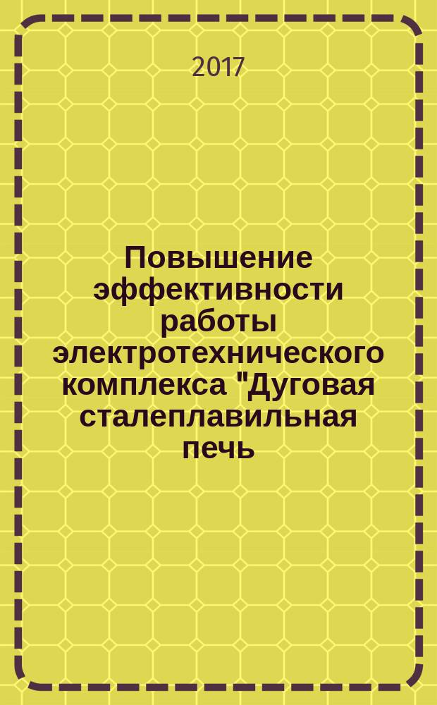 Повышение эффективности работы электротехнического комплекса "Дуговая сталеплавильная печь - статический тиристорный компенсатор" : монография