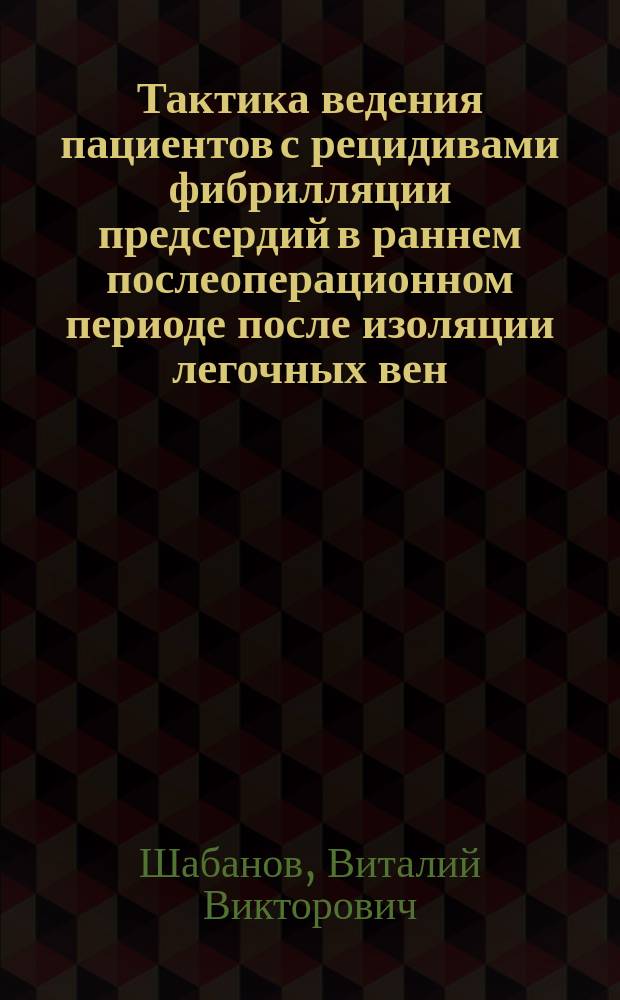 Тактика ведения пациентов с рецидивами фибрилляции предсердий в раннем послеоперационном периоде после изоляции легочных вен : автореферат диссертации на соискание ученой степени кандидата медицинских наук : специальность 14.01.26 <Сердечно-сосудистая хирургия>