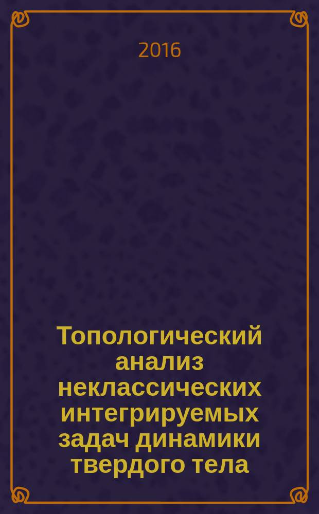 Топологический анализ неклассических интегрируемых задач динамики твердого тела : автореферат дис. на соиск. уч. степ. доктора физико-математических наук : специальность 01.02.01 <Теоретическая механика>