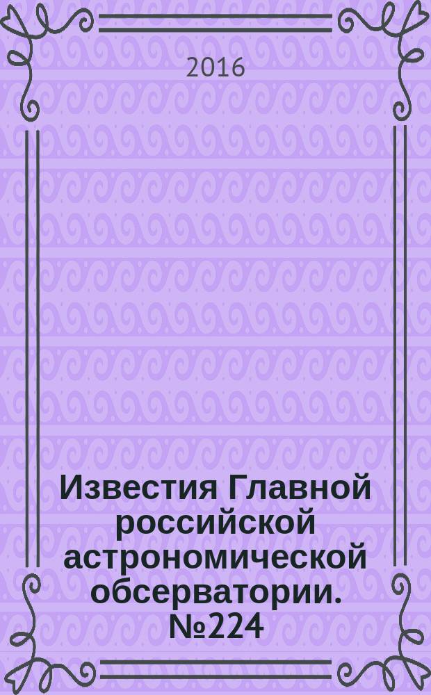 Известия Главной российской астрономической обсерватории. № 224 : Труды VI Пулковской молодежной астрономической конференции, 6-8 июня 2016 года