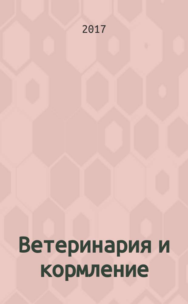 Ветеринария и кормление : ветеринария, зооинженерия, биология журнал информационно-аналитическое издание для ветврачей и зоотехников. 2017, № 2