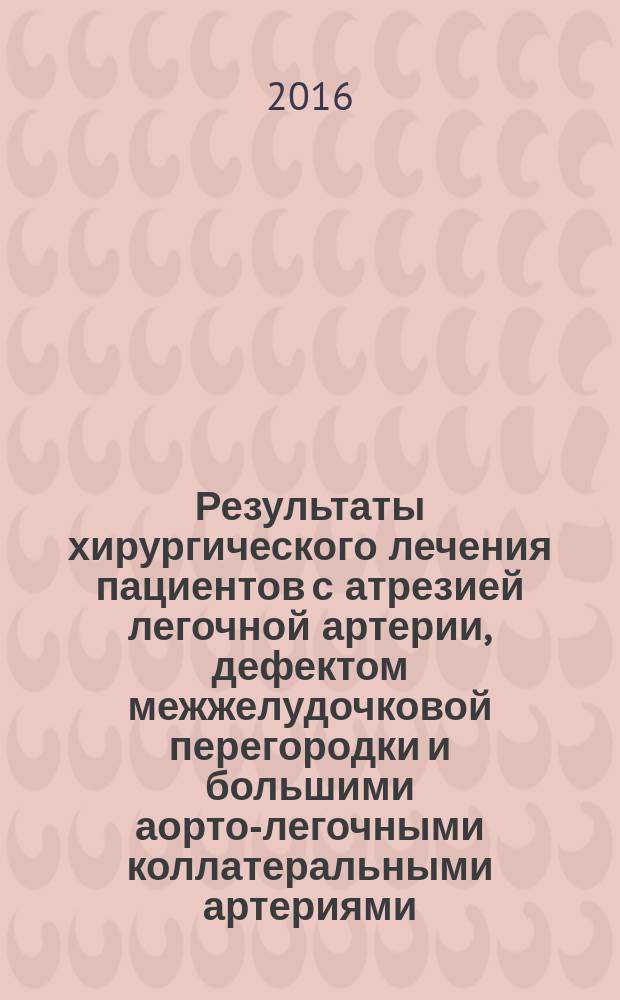 Результаты хирургического лечения пациентов с атрезией легочной артерии, дефектом межжелудочковой перегородки и большими аорто-легочными коллатеральными артериями : автореферат дис. на соиск. уч. степ. кандидата медицинских наук : специальность 14.01.26 <Сердечно-сосудистая хирургия>