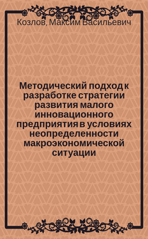 Методический подход к разработке стратегии развития малого инновационного предприятия в условиях неопределенности макроэкономической ситуации : автореферат диссертации на соискание ученой степени кандидата экономических наук : специальность 08.00.05 <Экономика и управление народным хозяйством>
