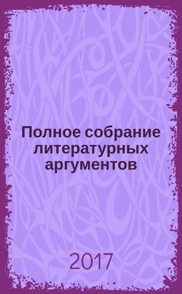 Полное собрание литературных аргументов : подготовка к ЕГЭ