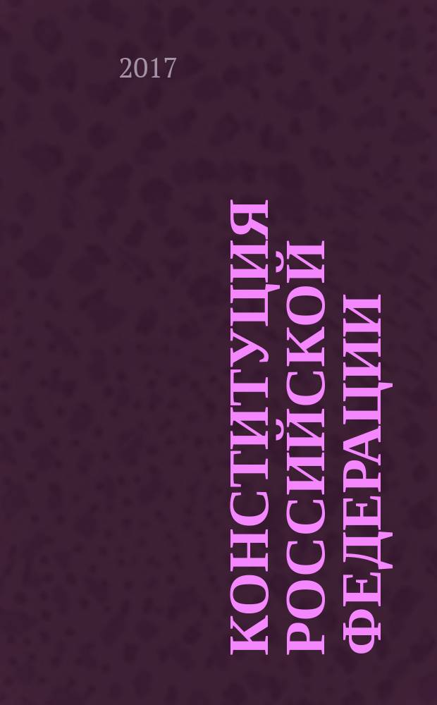 Конституция Российской Федерации : принята всенародным голосованием 12 декабря 1993 года : официальный текст : с учетом актуальных поправок на 2017 г