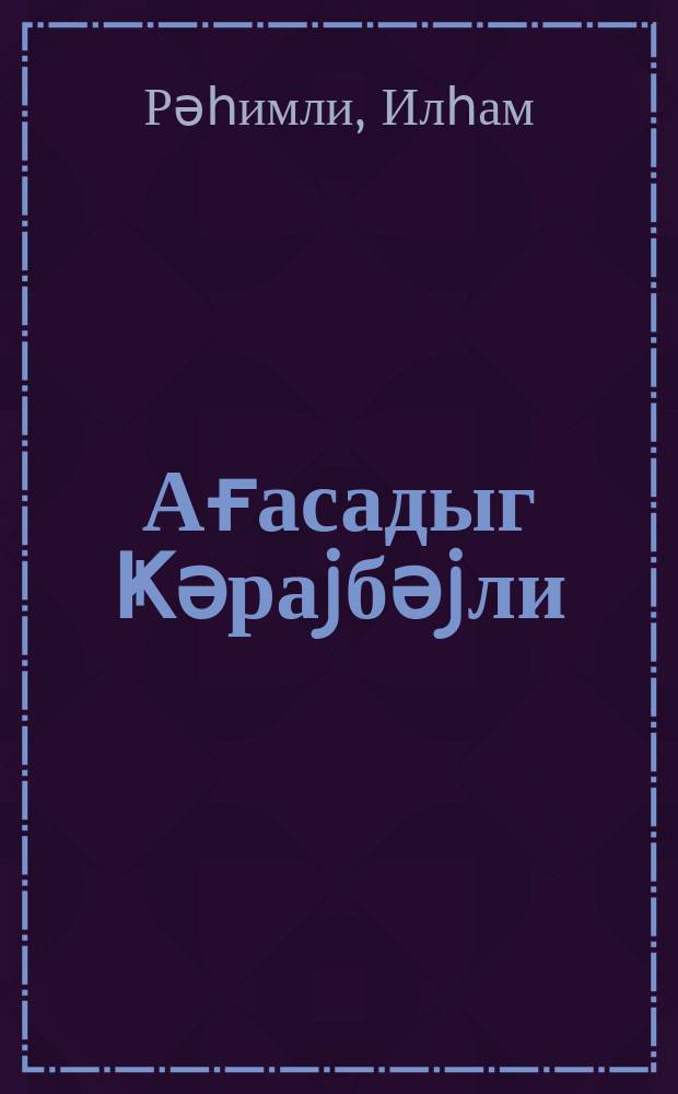 Ағасадыг Ҝәраjбәjли : һәjат вә jарадыҹылығы һаггында монографиjа = Агасадых Герайбейли
