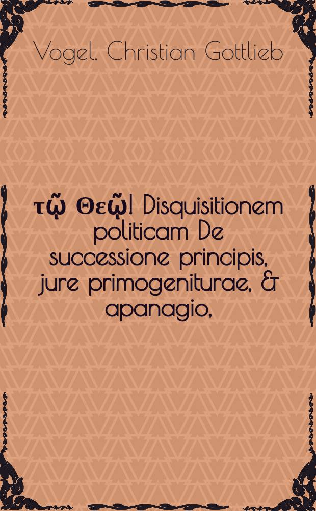 Σὺν τῷ Θεῷ! Disquisitionem politicam De successione principis, jure primogeniturae, & apanagio,