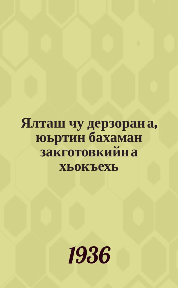 Ялташ чу дерзоран а, юьртин бахаман закготовкийн а хьокъехь = Об уборке урожая и сельскохозяйственных заготовках : ВКП(б)-н ЦК-н пленумон резолюций (1936 шо, июнь 4 де) : резолюция пленума ЦК ВКП(б) (4 июня 1936 года)