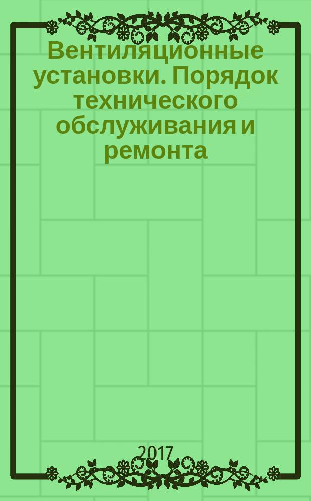 Вентиляционные установки. Порядок технического обслуживания и ремонта : рекомендации организации : издание официальное : введены впервые : дата введения 2016-04-22