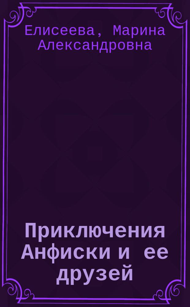Приключения Анфиски и ее друзей : в двух частях