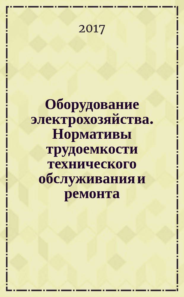 Оборудование электрохозяйства. Нормативы трудоемкости технического обслуживания и ремонта : рекомендации организации : издание официальное : введены впервые : дата введения 2016-05-01