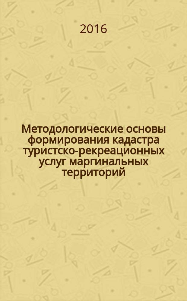 Методологические основы формирования кадастра туристско-рекреационных услуг маргинальных территорий : монография