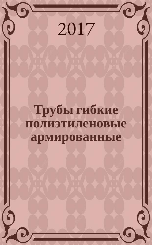 Трубы гибкие полиэтиленовые армированные (металлопластовые). : общие технические условия : СТО Газпром 2-4.1-963-2015