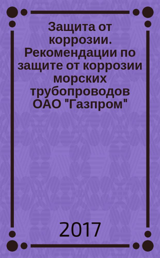 Защита от коррозии. Рекомендации по защите от коррозии морских трубопроводов ОАО "Газпром" : Р Газпром 9.5-039-2014