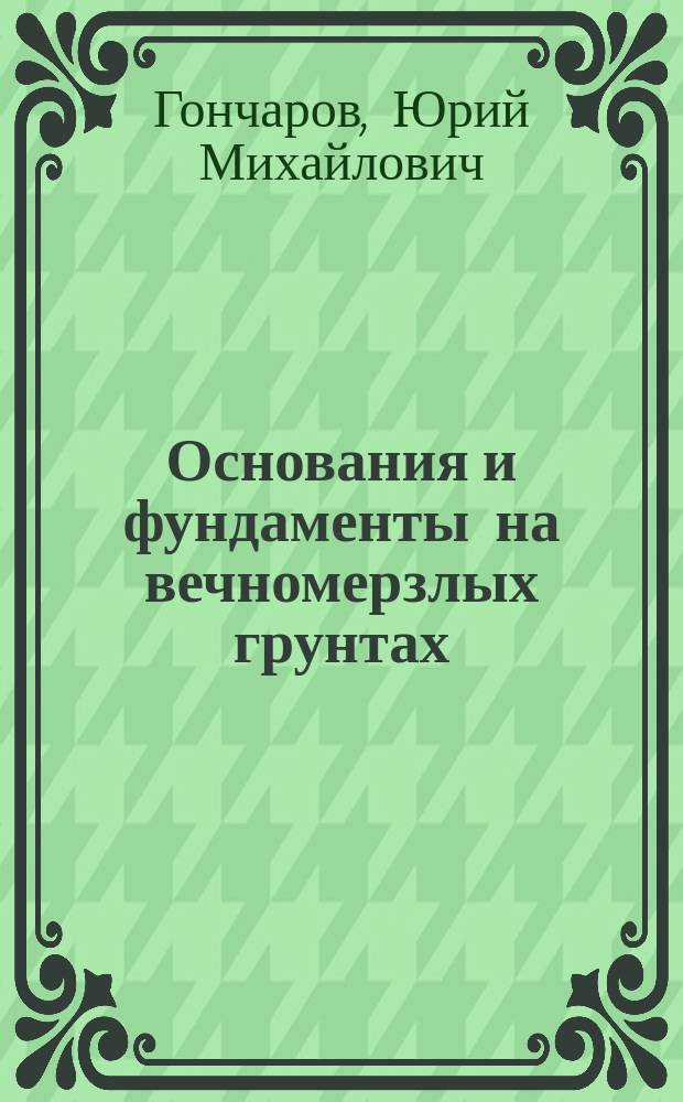 Основания и фундаменты на вечномерзлых грунтах : учебное пособие для студентов вузов, обучающихся строительным специальностям