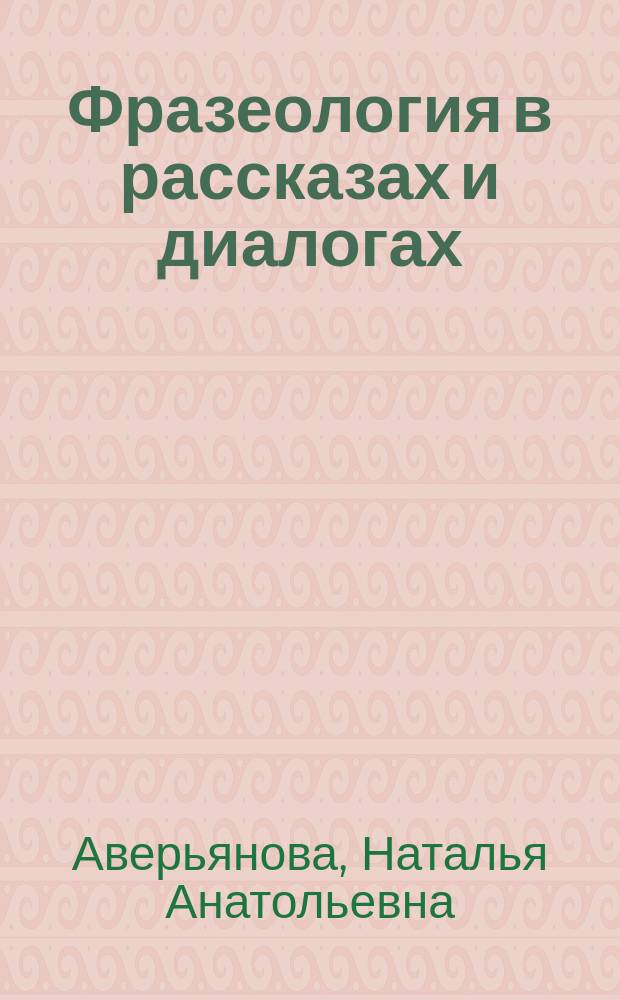 Фразеология в рассказах и диалогах : учебное пособие для иностранных студентов основного этапа обучения и магистрантов