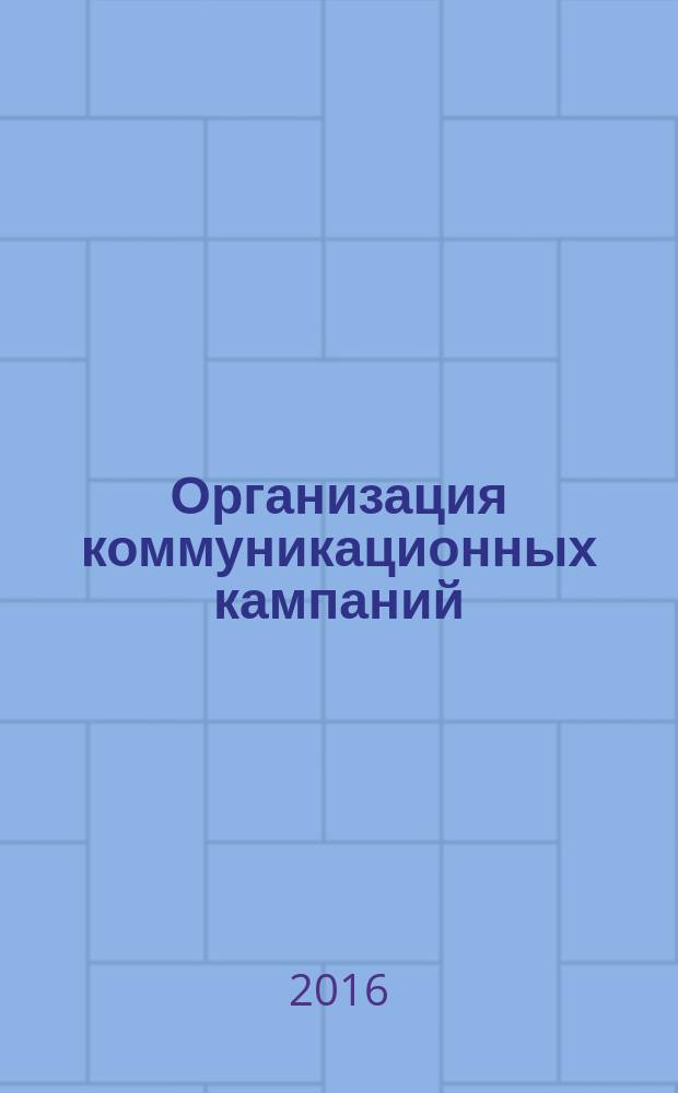 Организация коммуникационных кампаний : учебное пособие : по направлению 031600.62 "Реклама и связи с общественностью" профиля 031601.62 "Реклама и связи с общественностью в коммерческой сфере"