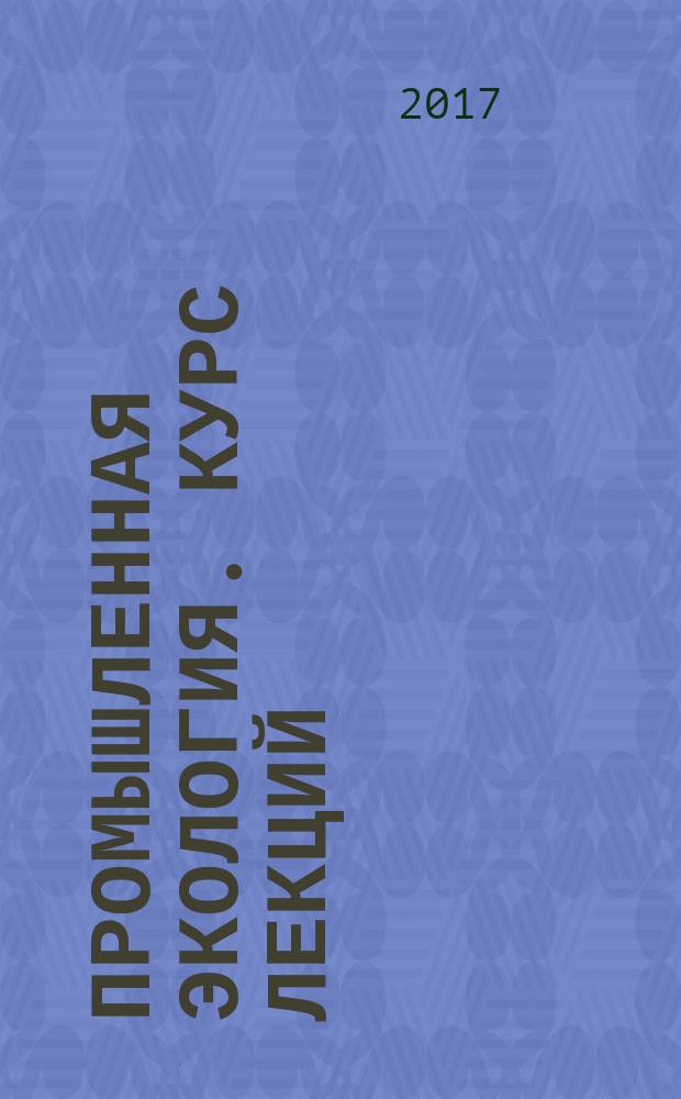 Промышленная экология. Курс лекций : учебное пособие : для обучающихся по направлению подготовки 18.04.01 "Химическая технология"